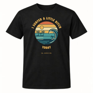 I Surfed a Little Bitch Today T-shirt